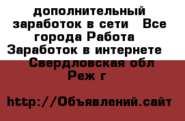 дополнительный заработок в сети - Все города Работа » Заработок в интернете   . Свердловская обл.,Реж г.